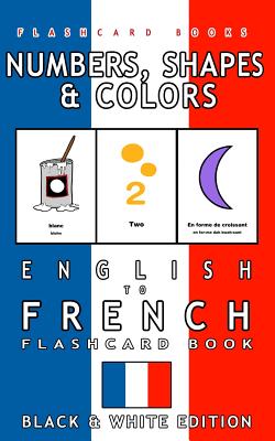 Numbers, Shapes and Colors - English to French Flash Card Book: Black and White Edition - French for Kids - Flashcards, French Bilingual, and Books, Flashcard