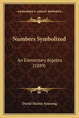 Numbers Symbolized: An Elementary Algebra (1889) - Sensenig, David Martin