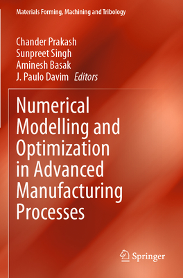 Numerical Modelling and Optimization in Advanced Manufacturing Processes - Prakash, Chander (Editor), and Singh, Sunpreet (Editor), and Basak, Aminesh (Editor)