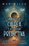 Numerologa Caldea y Astrologa Predictiva: Gua de la adivinacin, los nmeros y el zodaco