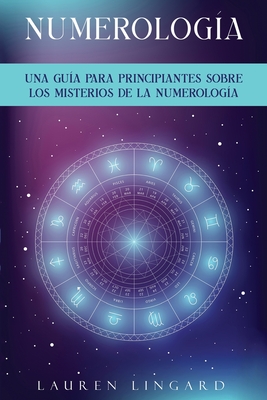 Numerologa: Una gua para principiantes sobre los misterios de la numerologa - Lingard, Lauren