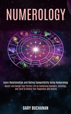 Numerology: Master and Design Your Perfect Life by Combining Numbers, Astrology, and Tarot to Unlock Your Happiness and Destiny (Learn Relationships and Dating Compatibility Using Numerology) - Buchanan, Gary