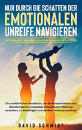 Nur durch die Schatten der emotionalen Unreife navigieren: Ein ausfhrliches Handbuch, um die Komplexitten von Beziehungen zu emotional distanzierten Eltern zu verstehen, zu bewltigen und darber hinauszuwachsen.