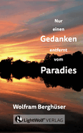 Nur einen GEDANKEN entfernt vom PARADIES: DEIN schnellster Weg zurck in DEIN PARADIES! Deine persnliche Reise zu den zentralen Fragen + Antworten des Lebens: Wer bin ich? Haltung, Flle, Freiheit, EINS-SEIN - mit gelebten Praxis-Tipps !