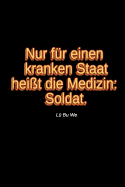 Nur f?r einen kranken Staat hei?t die Medizin: Soldat.: L? Bu We * liniertes Tagebuch - f?r Soldatinnen und Soldaten