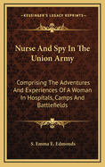 Nurse And Spy In The Union Army: Comprising The Adventures And Experiences Of A Woman In Hospitals, Camps And Battlefields