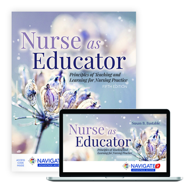 Nurse as Educator: Principles of Teaching and Learning for Nursing Practice: Principles of Teaching and Learning for Nursing Practice - Bastable, Susan B