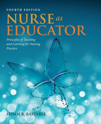 Nurse as Educator: Principles of Teaching and Learning for Nursing Practice - Bastable, Susan Bacorn