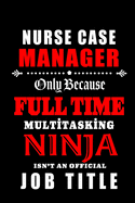 Nurse Case Manager Only Because Fulltime Multitasking Ninja: Blank Lined Journal Notebook Diary - a Perfect Birthday, Appreciation day, Business conference, management week, recognition day or Christmas Gift from friends, coworkers and family.