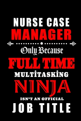 Nurse Case Manager Only Because Fulltime Multitasking Ninja: Blank Lined Journal Notebook Diary - a Perfect Birthday, Appreciation day, Business conference, management week, recognition day or Christmas Gift from friends, coworkers and family. - Wonders, Workplace -