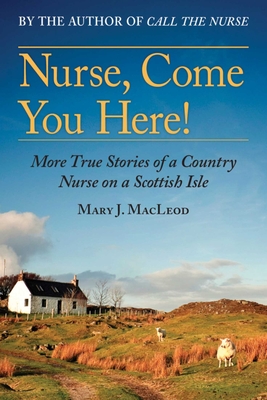 Nurse, Come You Here!: More True Stories of a Country Nurse on a Scottish Isle (the Country Nurse Series, Book Two)Volume 2 - MacLeod, Mary J