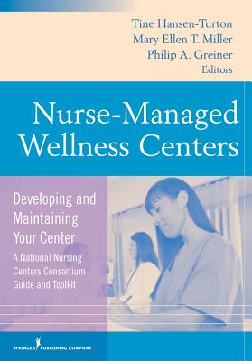 Nurse-Managed Wellness Centers: Developing and Maintaining Your Center (a National Nursing Centers Consortium Guide and Toolkit) - MGA (Editor), and Greiner, Philip, Dr., Dnsc, RN (Editor), and Miller, Mary Ellen, Dr., PhD, RN (Editor)