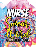 Nurse Swear Word Coloring Book: A Humorous Snarky & Unique Adult Coloring Book for Registered Nurses, Nurses Stress Relief and Mood Lifting book, Nurse Practitioners & Nursing Students, Stress Relief and Mood Lifting Coloring book (Thank You Gifts)