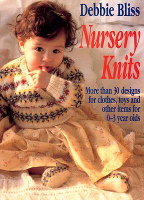 Nursery Knits: More Than 30 Designs for Clothes, Toys and Other Items for 0-3 Year Olds - Bliss, Debbie