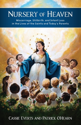 Nursery of Heaven: Miscarriage, Stillbirth, and Infant Loss In the Lives of the Saints and Today's Parents - Everts, Cassie, and O'Hearn, Patrick