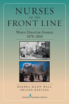 Nurses on the Front Line: When Disaster Strikes, 1878-2010 - Mann Wall, Barbra, PhD, RN, Faan (Editor), and Keeling, Arlene W, PhD (Editor)