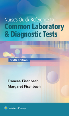 Nurse's Quick Reference to Common Laboratory & Diagnostic Tests - Fischbach, Frances, RN, Bsn, Msn, and Dunning, Marshall B, Bs, MS, PhD