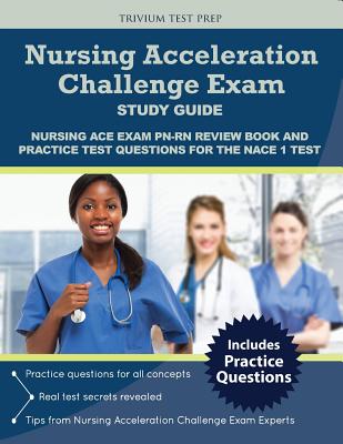 Nursing Acceleration Challenge Exam Study Guide: Nursing Ace Exam Pn-RN Review Book and Practice Test Questions for the Nace 1 Test - Nace 1 Exam Prep Team, and Trivium Test Prep