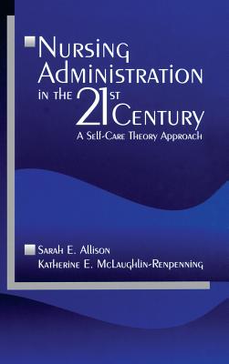 Nursing Administration in the 21st Century: A Self-Care Theory Approach - Allison, Sarah E, Dr., and McLaughlin-Renpenning, Katherine E