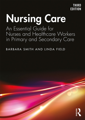 Nursing Care: An Essential Guide for Nurses and Healthcare Workers in Primary and Secondary Care - Smith, Barbara, and Field, Linda