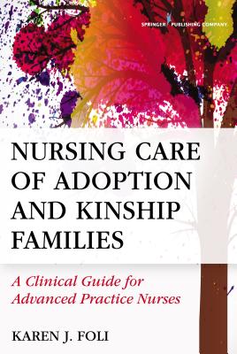 Nursing Care of Adoption and Kinship Families: A Clinical Guide for Advanced Practice Nurses - Foli, Karen J.