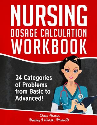 Nursing Dosage Calculation Workbook: 24 Categories Of Problems From Basic To Advanced! - Hassen, Chase, and Wojcik, Bradley J