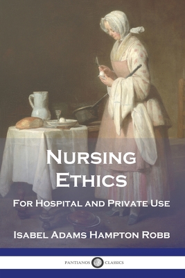 Nursing Ethics: For Hospital and Private Use - Robb, Isabel Adams Hampton