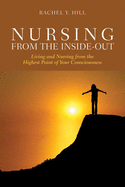 Nursing from the Inside-Out: Living and Nursing from the Highest Point of Your Consciousness: Living and Nursing from the Highest Point of Your Consciousness