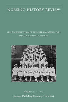 Nursing History Review, Volume 21: Official Journal of the American Association for the History of Nursing - D'Antonio, Patricia, PhD, RN, Faan (Editor)
