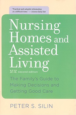 Nursing Homes and Assisted Living: The Family's Guide to Making Decisions and Getting Good Care - Silin, Peter S, Mr.