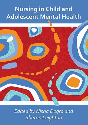 Nursing in Child and Adolescent Mental Health - Dogra, Nisha, and Leighton, Sharon, and Baldwin, Laurence (Contributions by)