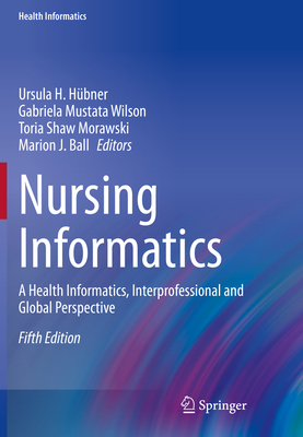 Nursing Informatics: A Health Informatics, Interprofessional and Global Perspective - Hbner, Ursula H. (Editor), and Mustata Wilson, Gabriela (Editor), and Morawski, Toria Shaw (Editor)