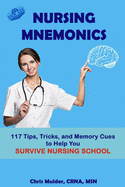 Nursing Mnemonics: 117 Tips, Tricks, and Memory Cues to Help You Survive Nursing School