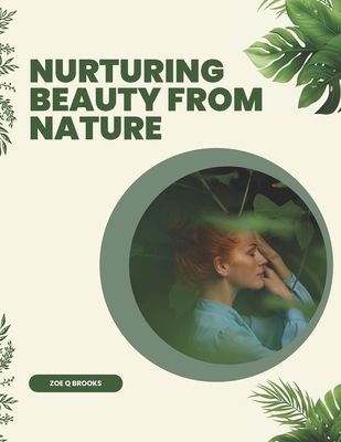 Nurturing Beauty from Nature: Crafting Wholesome Scrubs, Rinses, Masks, Rubs, and Bath Bombs for Yourself and Loved Ones - Brooks, Zoe Q