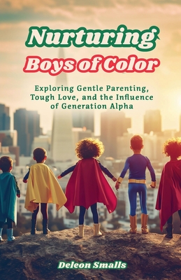 Nurturing Boys of Color: Exploring Gentle Parenting, Tough Love, and the Influence of Generation Alpha - Smalls, DeLeon