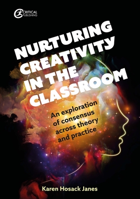 Nurturing Creativity in the Classroom: An Exploration of Consensus Across Theory and Practice - Hosack Janes, Karen