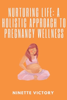 Nurturing Life: A Holistic Approach to Pregnancy Wellness - Victory, Ninette