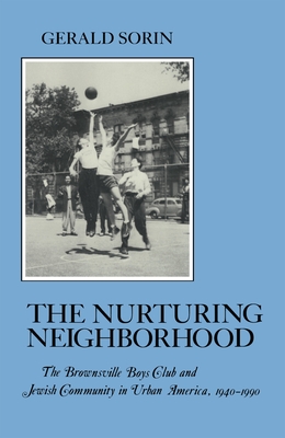 Nurturing Neighborhood: The Brownsville Boys' Club and Jewish Community in Urban America, 1940-1990 - Sorin, Gerald, Professor