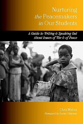 Nurturing the Peacemakers in Our Students: A Guide to Writing and Speaking Out About Issues of War and of Peace - Weber, Chris, and Ohanian, Susan (Foreword by)