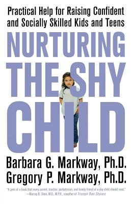 Nurturing the Shy Child: Practical Help for Raising Confident and Socially Skilled Kids and Teens - Markway, Barbara, and Markway, Gregory