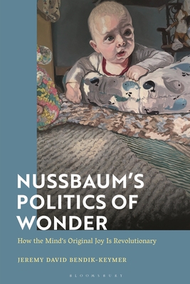 Nussbaum's Politics of Wonder: How the Mind's Original Joy Is Revolutionary - Bendik-Keymer, Jeremy