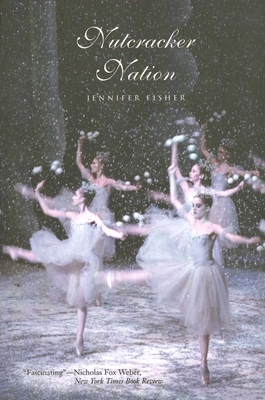 Nutcracker Nation: How an Old World Ballet Became a Christmas Tradition in the New World - Fisher, Jennifer