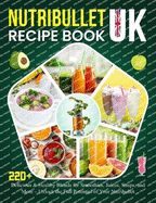 Nutribullet Recipe Book UK: 220+ Delicious & Healthy Blends for Smoothies, Juices, Soups, and More - Unlock the Full Potential of Your Nutribullet
