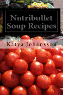 Nutribullet Soup Recipes: Top 50 Quick & Easy-To-Prepare Nutribullet Soup Recipes for a Balanced and Healthy Diet