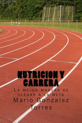 Nutricion y carrera: La mejor manera de llegar a la meta - Torres, Mario Gonzalez