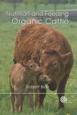 Nutrition and Feeding of Organic Cattle - Blair, Robert