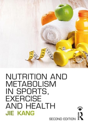 Nutrition and Metabolism in Sports, Exercise and Health - Kang, Jie