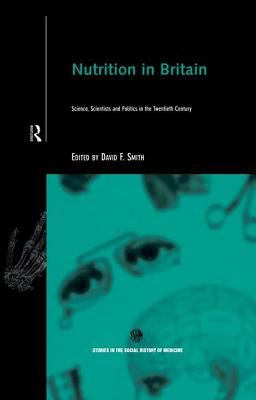 Nutrition in Britain: Science, Scientists and Politics in the Twentieth Century - Smith, David, Dr., Msn, RN (Editor)