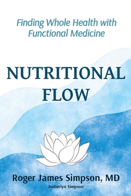 Nutritional Flow: Finding Whole Health with Functional Medicine - Simpson, Roger James, and Simpson, Amberlyn