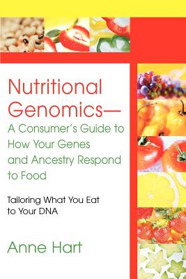 Nutritional Genomics - A Consumer's Guide to How Your Genes and Ancestry Respond to Food: Tailoring What You Eat to Your DNA - Hart, Anne